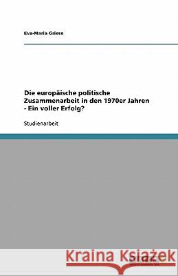 Die europäische politische Zusammenarbeit in den 1970er Jahren - Ein voller Erfolg? Eva-Maria Griese 9783640198269