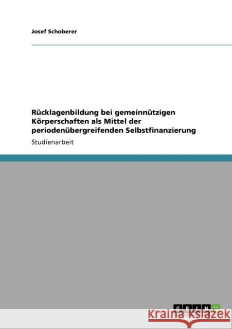 Rücklagenbildung bei gemeinnützigen Körperschaften als Mittel der periodenübergreifenden Selbstfinanzierung Schoberer, Josef 9783640198344 Grin Verlag