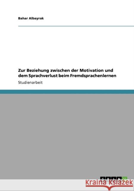 Zur Beziehung zwischen der Motivation und dem Sprachverlust beim Fremdsprachenlernen Albayrak, Bahar   9783640198467