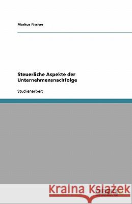 Steuerliche Aspekte der Unternehmensnachfolge Markus Fischer 9783640198511 Grin Verlag