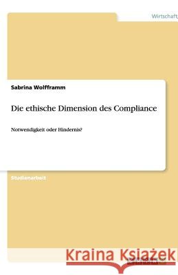 Die ethische Dimension des Compliance : Notwendigkeit oder Hindernis? Sabrina Wolfframm 9783640199013 Grin Verlag