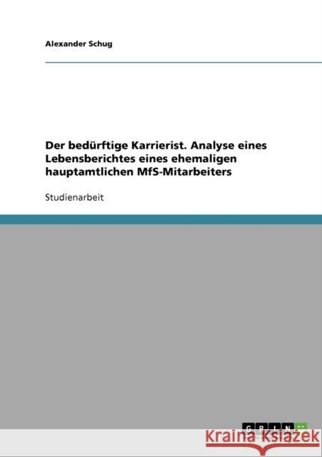 Der bedürftige Karrierist. Analyse eines Lebensberichtes eines ehemaligen hauptamtlichen MfS-Mitarbeiters Schug, Alexander 9783640202591