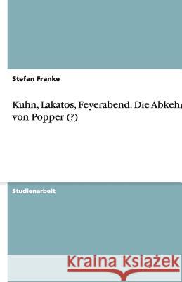 Kuhn, Lakatos, Feyerabend. Die Abkehr von Popper (?) Stefan Franke 9783640203291 Grin Verlag