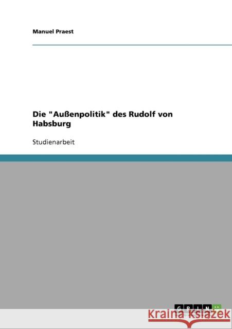 Die Außenpolitik des Rudolf von Habsburg Praest, Manuel 9783640203444 Grin Verlag