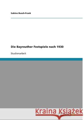 Die Bayreuther Festspiele nach 1930 Sabine Busch-Frank 9783640203727 Grin Verlag