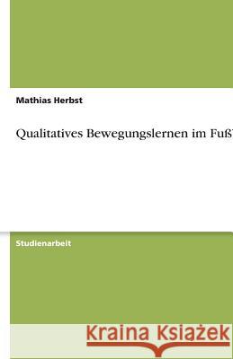 Qualitatives Bewegungslernen im Fußball Mathias Herbst 9783640203987