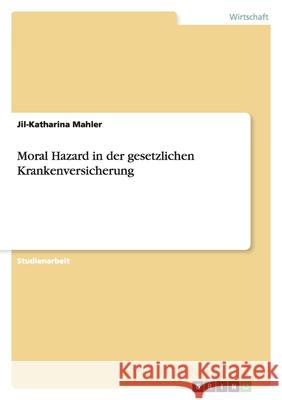 Moral Hazard in der gesetzlichen Krankenversicherung Jil-Katharina Mahler 9783640204120 Grin Verlag