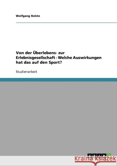 Von der Überlebens- zur Erlebnisgesellschaft - Welche Auswirkungen hat das auf den Sport? Holste, Wolfgang 9783640204236 Grin Verlag