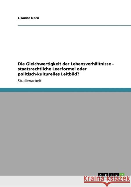Die Gleichwertigkeit der Lebensverhältnisse - staatsrechtliche Leerformel oder politisch-kulturelles Leitbild? Dorn, Lisanne 9783640204755 Grin Verlag