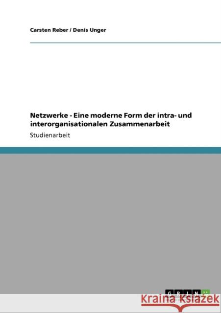 Netzwerke - Eine moderne Form der intra- und interorganisationalen Zusammenarbeit Carsten Reber Denis Unger 9783640204854 Grin Verlag