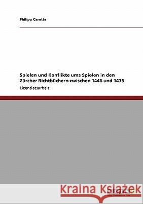 Spielen und Konflikte ums Spielen in den Zürcher Richtbüchern zwischen 1446 und 1475 Philipp Caretta 9783640205639 Grin Verlag