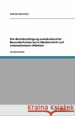 Die Berucksichtigung soziokultureller Besonderheiten beim Markteintritt auf internationalen Markten Andreas Eber 9783640206872 Grin Verlag