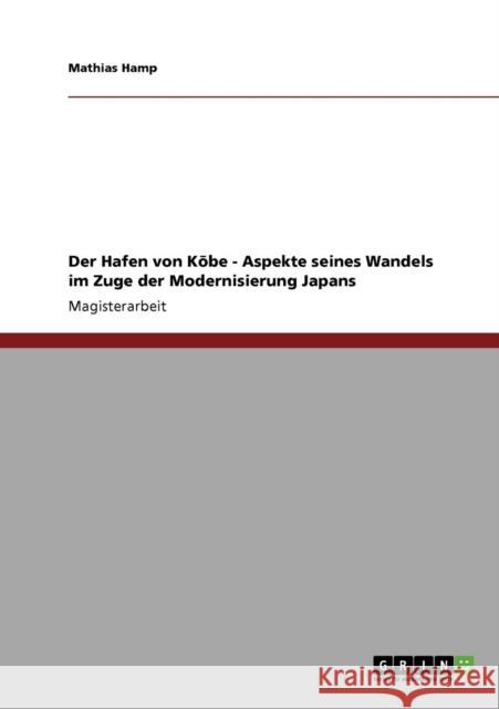 Der Hafen von Kōbe - Aspekte seines Wandels im Zuge der Modernisierung Japans Hamp, Mathias 9783640209552 Grin Verlag