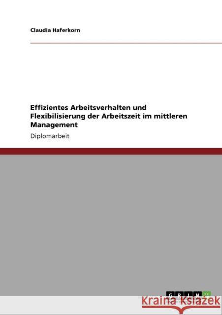 Effizientes Arbeitsverhalten und Flexibilisierung der Arbeitszeit im mittleren Management Claudia Haferkorn 9783640209651 Grin Verlag