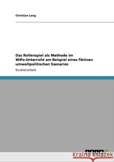 Das Rollenspiel als Methode im WiPo-Unterricht am Beispiel eines fiktiven umweltpolitischen Szenarios Christian Lang 9783640209699