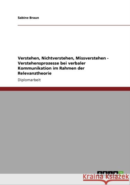 Verstehen, Nichtverstehen, Missverstehen - Verstehensprozesse bei verbaler Kommunikation im Rahmen der Relevanztheorie Sabine Braun 9783640209781 Grin Verlag