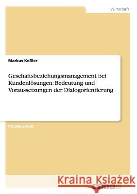 Geschäftsbeziehungsmanagement bei Kundenlösungen: Bedeutung und Voraussetzungen der Dialogorientierung Markus K 9783640209859 Grin Verlag