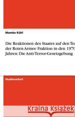 Die Reaktionen des Staates auf den Terror der Roten Armee Fraktion in den 1970er Jahren : Die Anti-Terror-Gesetzgebung Mamke K 9783640209880 Grin Verlag