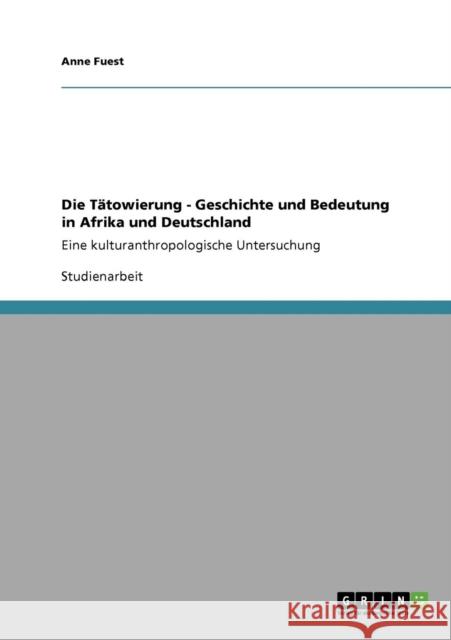 Die Tätowierung - Geschichte und Bedeutung in Afrika und Deutschland: Eine kulturanthropologische Untersuchung Fuest, Anne 9783640211036 Grin Verlag