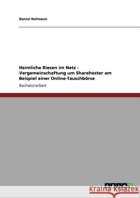 Heimliche Riesen im Netz - Vergemeinschaftung um Sharehoster am Beispiel einer Online-Tauschbörse Hofmann, Daniel 9783640211814 Grin Verlag