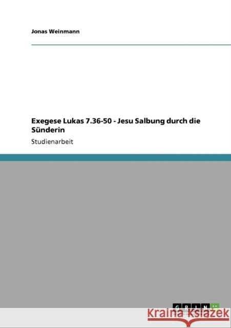 Exegese Lukas 7.36-50 - Jesu Salbung durch die Sünderin Weinmann, Jonas 9783640212156