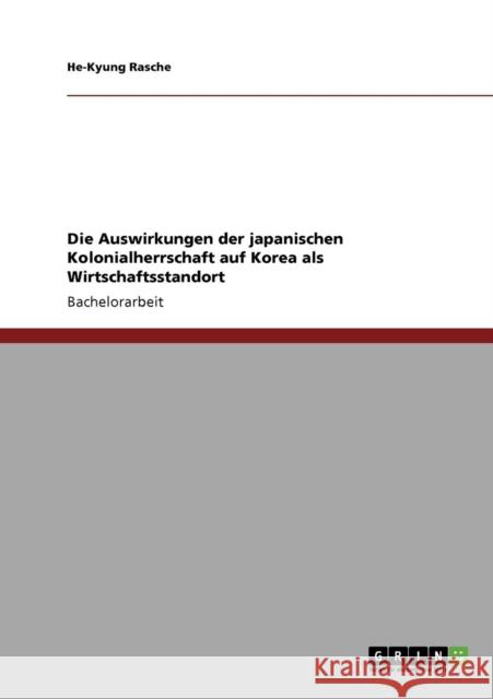 Die Auswirkungen der japanischen Kolonialherrschaft auf Korea als Wirtschaftsstandort He-Kyung Rasche 9783640212392 Grin Verlag