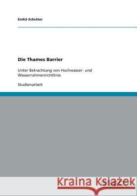 Die Thames Barrier : Unter Betrachtung von Hochwasser- und Wasserrahmenrichtlinie Eniko Schroter 9783640213092 Grin Verlag