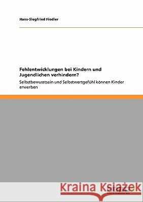 Fehlentwicklungen bei Kindern und Jugendlichen verhindern?: Selbstbewusstsein und Selbstwertgefühl können Kinder erwerben Fiedler, Hans-Siegfried 9783640213573 Grin Verlag