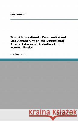 Was ist Interkulturelle Kommunikation? Eine Annaherung an den Begriff, und Ausdrucksformen interkultureller Kommunikation Sven Weidner 9783640214402 Grin Verlag