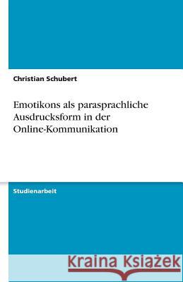 Emotikons als parasprachliche Ausdrucksform in der Online-Kommunikation Christian Schubert 9783640215379 Grin Verlag