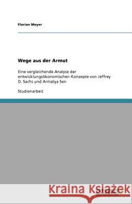 Wege aus der Armut : Eine vergleichende Analyse der entwicklungsökonomischen Konzepte von Jeffrey D. Sachs und Armatya Sen Florian Meyer 9783640216154 Grin Verlag
