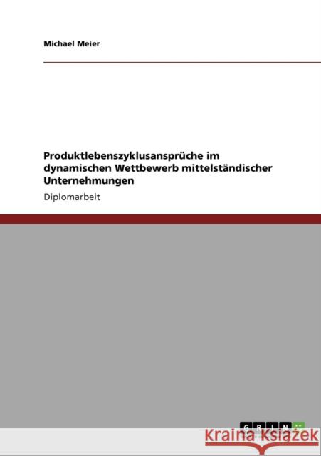 Produktlebenszyklusansprüche im dynamischen Wettbewerb mittelständischer Unternehmungen Meier, Michael 9783640216772