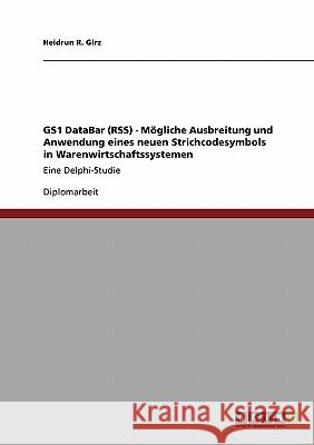 GS1 DataBar (RSS). Mögliche Ausbreitung und Anwendung eines neuen Strichcodesymbols in Warenwirtschaftssystemen: Eine Delphi-Studie Girz, Heidrun R. 9783640217540 Grin Verlag