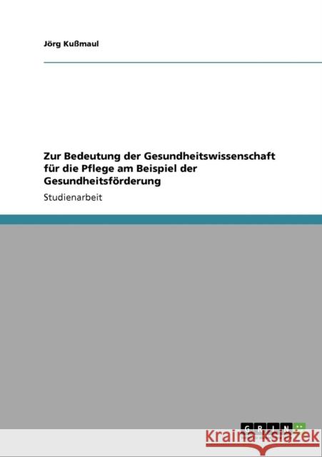 Zur Bedeutung der Gesundheitswissenschaft für die Pflege am Beispiel der Gesundheitsförderung Kußmaul, Jörg 9783640218608 Grin Verlag