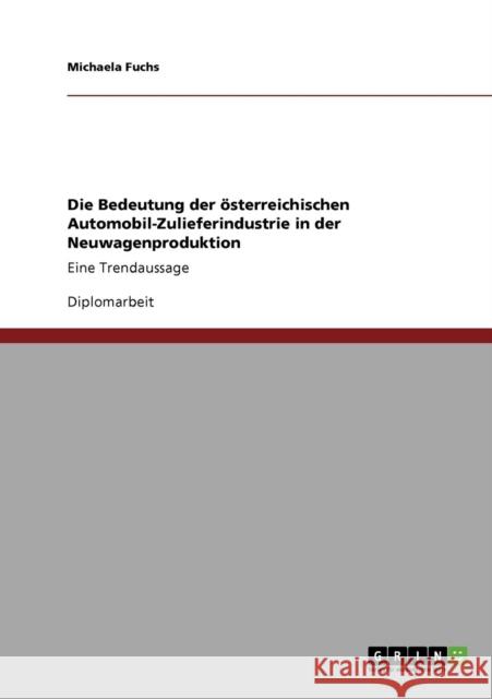 Die Bedeutung der österreichischen Automobil-Zulieferindustrie in der Neuwagenproduktion: Eine Trendaussage Fuchs, Michaela 9783640218851 Grin Verlag