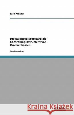 Die Balanced Scorecard als Controllinginstrument von Krankenkassen Altindal, Sadik   9783640219063 GRIN Verlag
