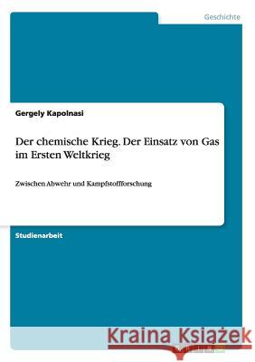 Der chemische Krieg. Der Einsatz von Gas im Ersten Weltkrieg: Zwischen Abwehr und Kampfstoffforschung Kapolnasi, Gergely 9783640223169