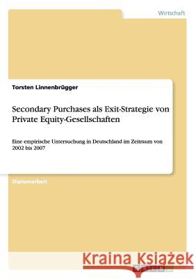 Secondary Purchases als Exit-Strategie von Private Equity-Gesellschaften : Eine empirische Untersuchung in Deutschland im Zeitraum von 2002 bis 2007 Torsten Linnenb 9783640223497 Grin Verlag