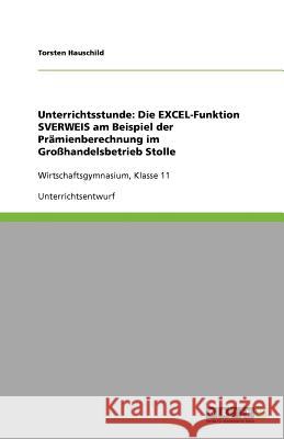 Unterrichtsstunde : Die EXCEL-Funktion SVERWEIS am Beispiel der Pramienberechnung im Grosshandelsbetrieb Stolle: Wirtschaftsgymnasium, Klasse 11 Torsten Hauschild 9783640223794