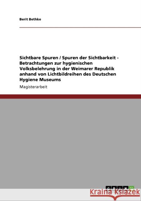 Sichtbare Spuren / Spuren der Sichtbarkeit - Betrachtungen zur hygienischen Volksbelehrung in der Weimarer Republik anhand von Lichtbildreihen des Deu Bethke, Berit 9783640223916 GRIN Verlag