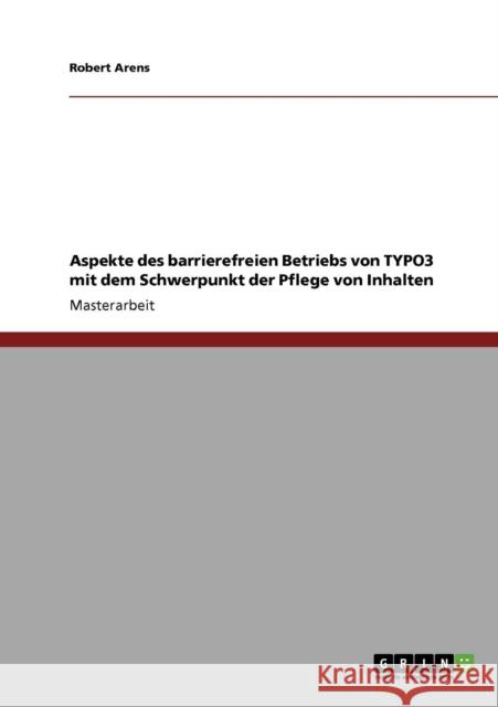 Aspekte des barrierefreien Betriebs von TYPO3 mit dem Schwerpunkt der Pflege von Inhalten Arens, Robert   9783640224807 GRIN Verlag