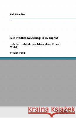 Die Stadtentwicklung in Budapest : zwischen sozialistischem Erbe und westlichem Vorbild Enik Sch 9783640227006