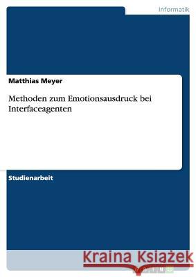 Methoden zum Emotionsausdruck bei Interfaceagenten Matthias Meyer 9783640227112 Grin Verlag