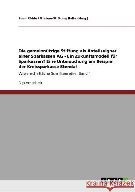 Die gemeinnützige Stiftung als Anteilseigner einer Sparkassen AG - Ein Zukunftsmodell für Sparkassen? Eine Untersuchung am Beispiel der Kreissparkasse Röhle, Sven 9783640229901 Grin Verlag