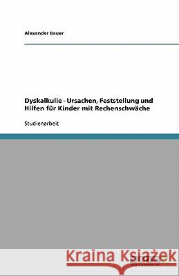 Dyskalkulie - Ursachen, Feststellung und Hilfen für Kinder mit Rechenschwäche Bauer, Alexander   9783640230075 GRIN Verlag