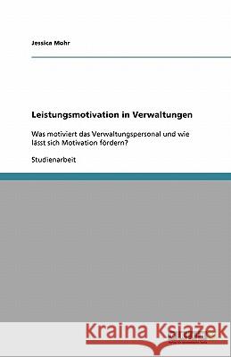 Leistungsmotivation in Verwaltungen : Was motiviert das Verwaltungspersonal und wie lässt sich Motivation fördern? Jessica Mohr 9783640230112 Grin Verlag