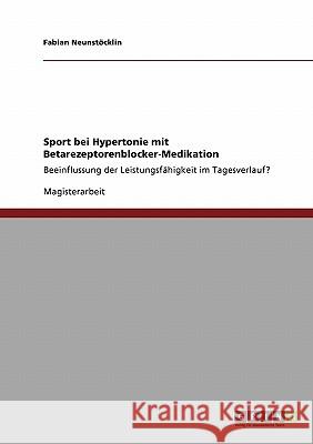 Sport bei Hypertonie mit Betarezeptorenblocker-Medikation: Beeinflussung der Leistungsfähigkeit im Tagesverlauf? Neunstöcklin, Fabian 9783640230488