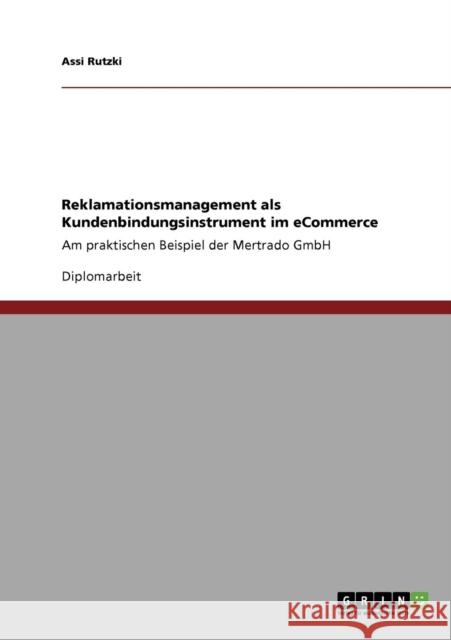 Reklamationsmanagement als Kundenbindungsinstrument im eCommerce: Am praktischen Beispiel der Mertrado GmbH Rutzki, Assi 9783640231324