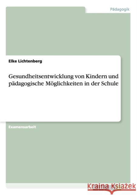 Gesundheitsentwicklung von Kindern und pädagogische Möglichkeiten in der Schule Lichtenberg, Elke 9783640231386