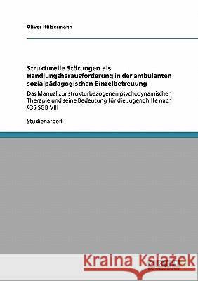 Strukturelle Störungen als Handlungsherausforderung in der ambulanten sozialpädagogischen Einzelbetreuung: Das Manual zur strukturbezogenen psychodyna Hülsermann, Oliver 9783640232628 Grin Verlag